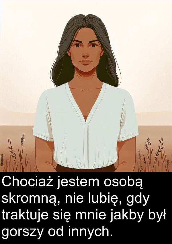 jestem: Chociaż jestem osobą skromną, nie lubię, gdy traktuje się mnie jakby był gorszy od innych.