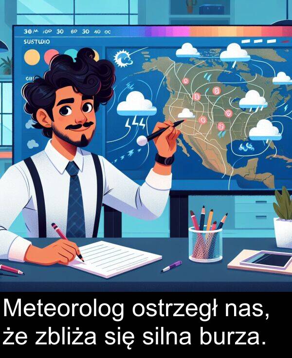 zbliża: Meteorolog ostrzegł nas, że zbliża się silna burza.