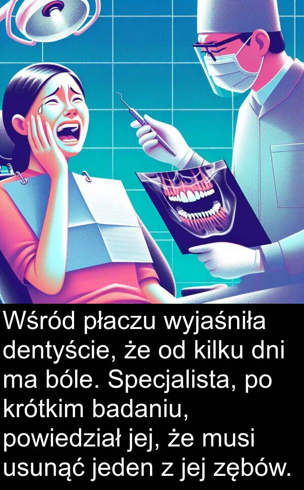 kilku: Wśród płaczu wyjaśniła dentyście, że od kilku dni ma bóle. Specjalista, po krótkim badaniu, powiedział jej, że musi usunąć jeden z jej zębów.