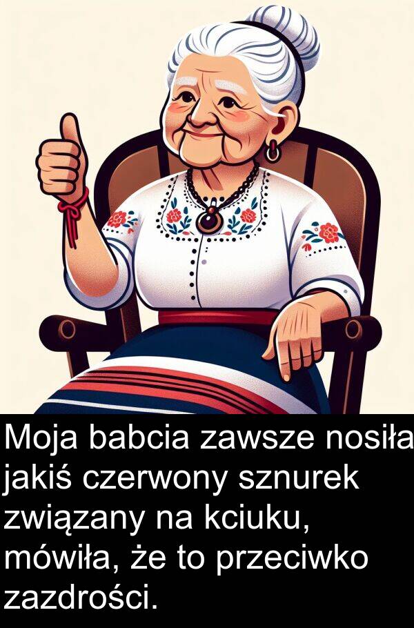 związany: Moja babcia zawsze nosiła jakiś czerwony sznurek związany na kciuku, mówiła, że to przeciwko zazdrości.