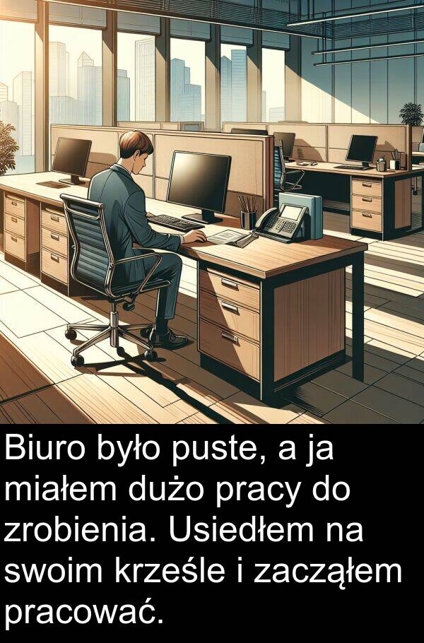 zacząłem: Biuro było puste, a ja miałem dużo pracy do zrobienia. Usiedłem na swoim krześle i zacząłem pracować.