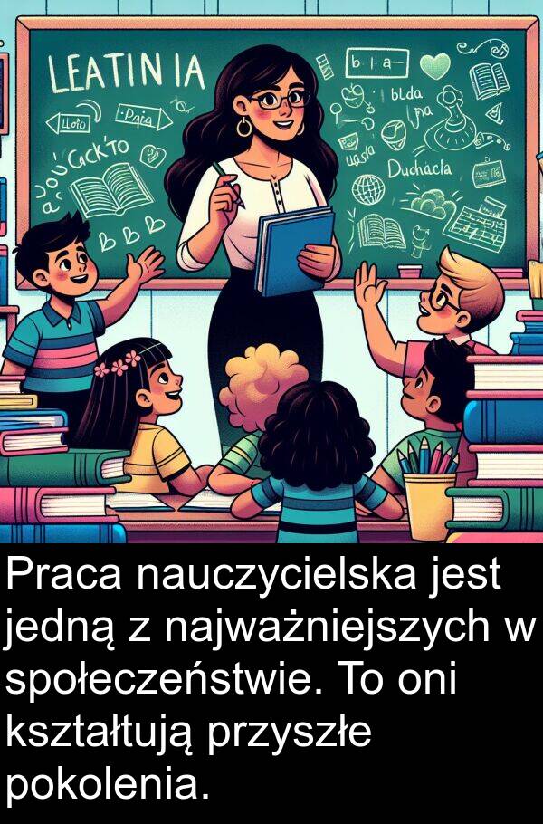 jedną: Praca nauczycielska jest jedną z najważniejszych w społeczeństwie. To oni kształtują przyszłe pokolenia.