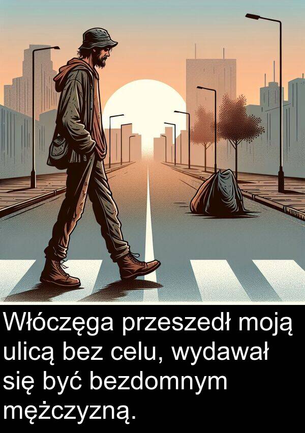 ulicą: Włóczęga przeszedł moją ulicą bez celu, wydawał się być bezdomnym mężczyzną.