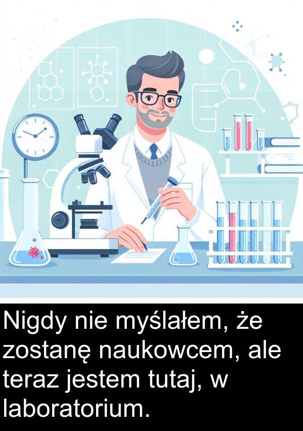 laboratorium: Nigdy nie myślałem, że zostanę naukowcem, ale teraz jestem tutaj, w laboratorium.