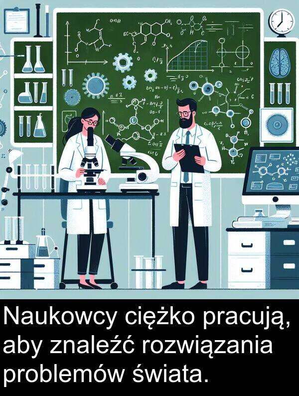 ciężko: Naukowcy ciężko pracują, aby znaleźć rozwiązania problemów świata.