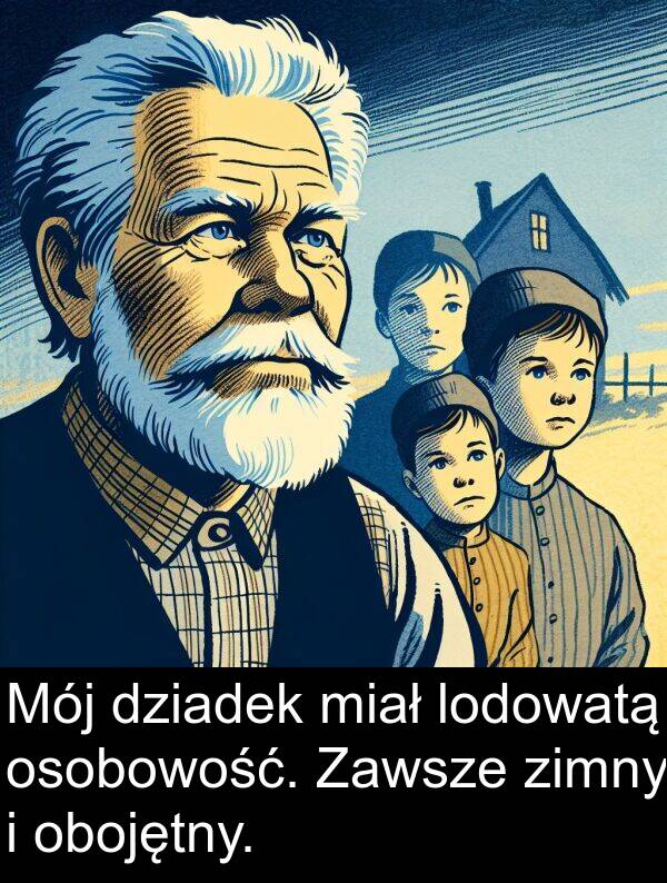 dziadek: Mój dziadek miał lodowatą osobowość. Zawsze zimny i obojętny.