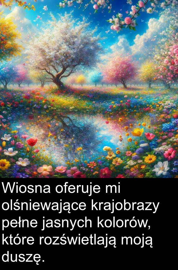 jasnych: Wiosna oferuje mi olśniewające krajobrazy pełne jasnych kolorów, które rozświetlają moją duszę.