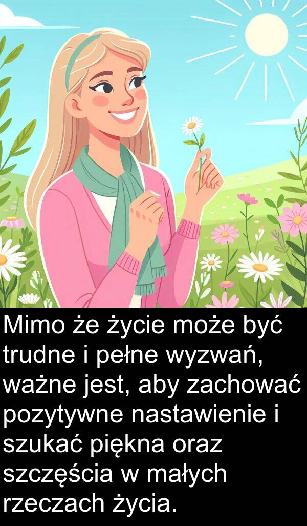 pełne: Mimo że życie może być trudne i pełne wyzwań, ważne jest, aby zachować pozytywne nastawienie i szukać piękna oraz szczęścia w małych rzeczach życia.