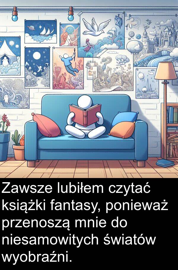 czytać: Zawsze lubiłem czytać książki fantasy, ponieważ przenoszą mnie do niesamowitych światów wyobraźni.