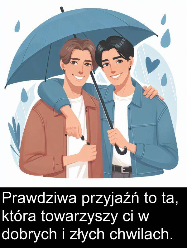 dobrych: Prawdziwa przyjaźń to ta, która towarzyszy ci w dobrych i złych chwilach.