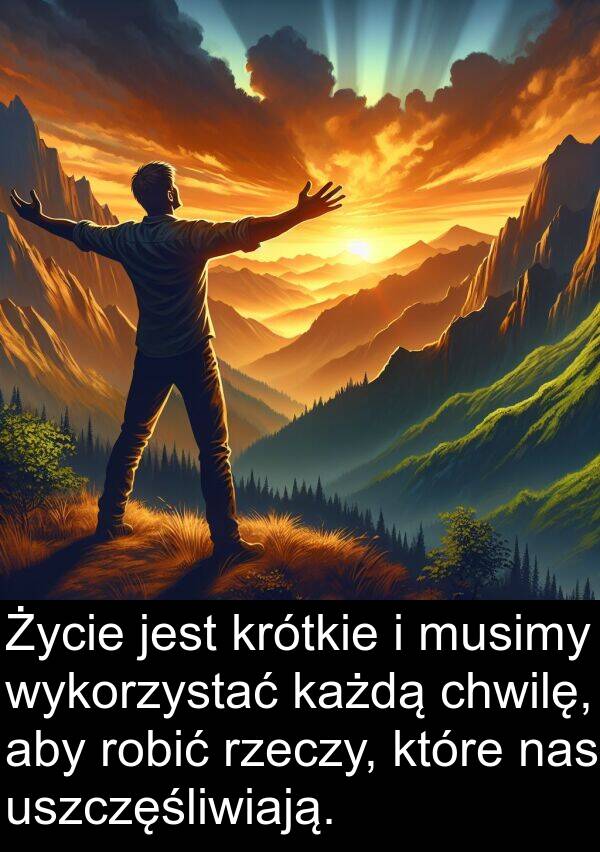 chwilę: Życie jest krótkie i musimy wykorzystać każdą chwilę, aby robić rzeczy, które nas uszczęśliwiają.