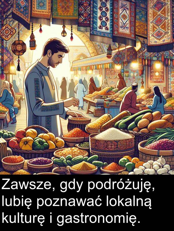 lokalną: Zawsze, gdy podróżuję, lubię poznawać lokalną kulturę i gastronomię.