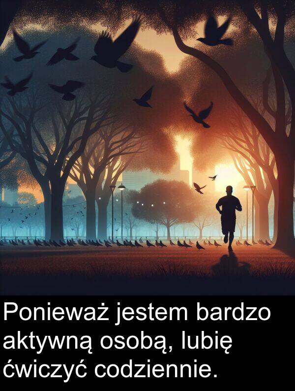 jestem: Ponieważ jestem bardzo aktywną osobą, lubię ćwiczyć codziennie.