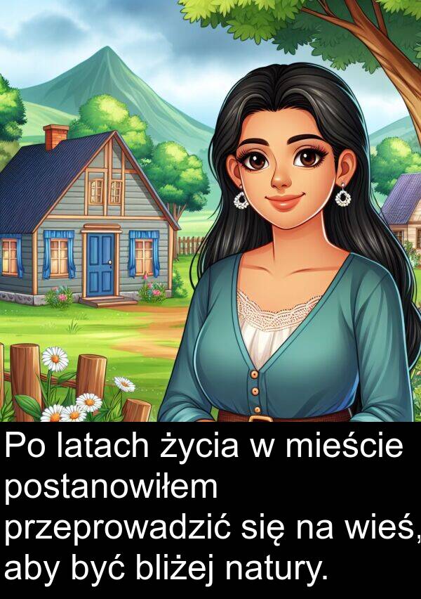 latach: Po latach życia w mieście postanowiłem przeprowadzić się na wieś, aby być bliżej natury.