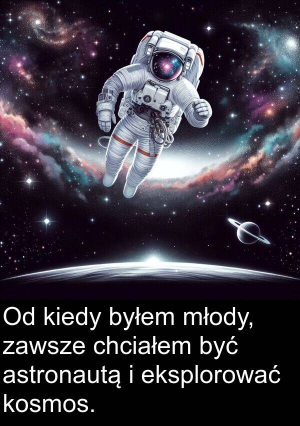 chciałem: Od kiedy byłem młody, zawsze chciałem być astronautą i eksplorować kosmos.