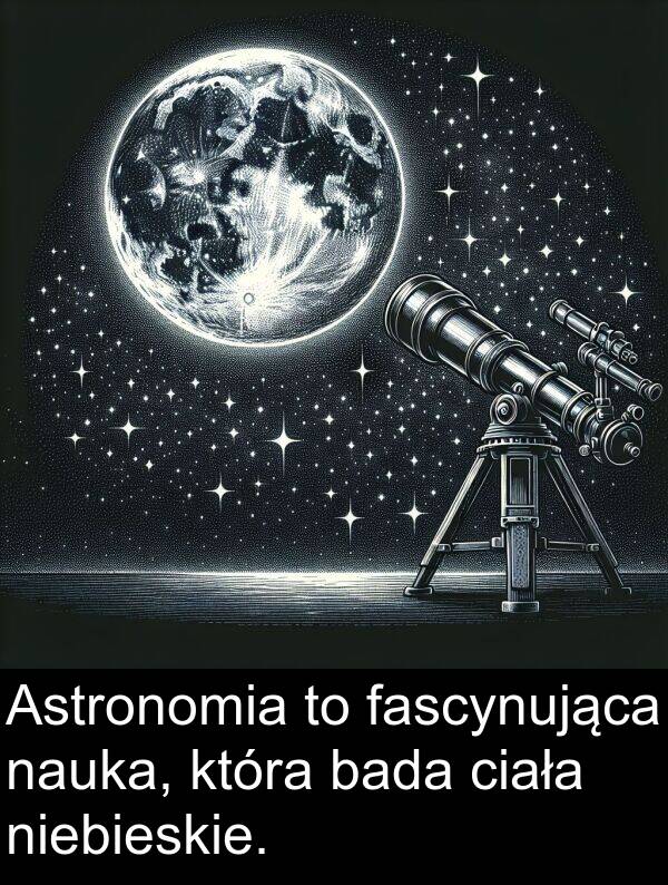 fascynująca: Astronomia to fascynująca nauka, która bada ciała niebieskie.