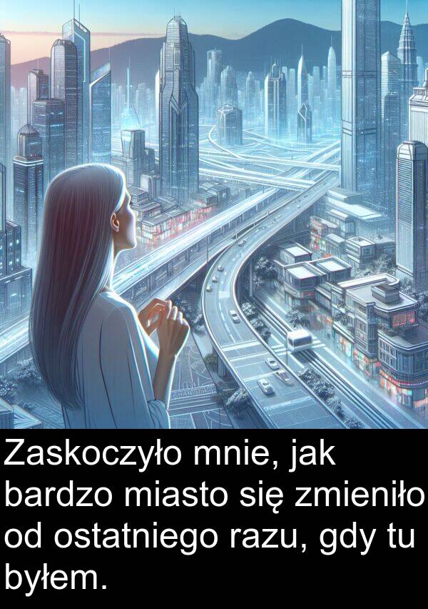 byłem: Zaskoczyło mnie, jak bardzo miasto się zmieniło od ostatniego razu, gdy tu byłem.