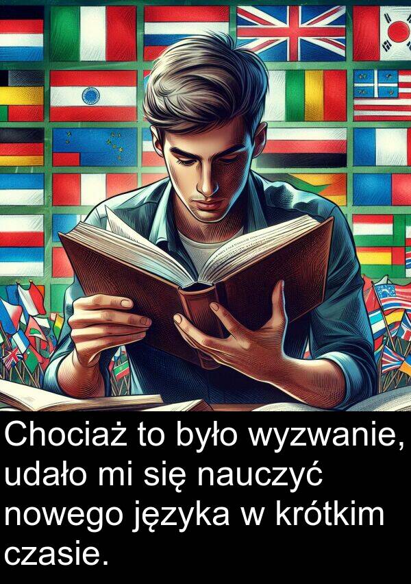 języka: Chociaż to było wyzwanie, udało mi się nauczyć nowego języka w krótkim czasie.