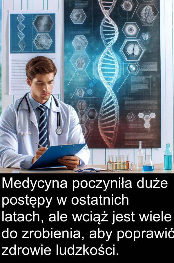 latach: Medycyna poczyniła duże postępy w ostatnich latach, ale wciąż jest wiele do zrobienia, aby poprawić zdrowie ludzkości.