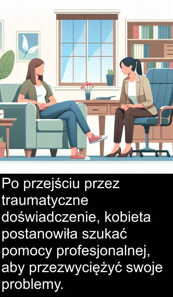 postanowiła: Po przejściu przez traumatyczne doświadczenie, kobieta postanowiła szukać pomocy profesjonalnej, aby przezwyciężyć swoje problemy.