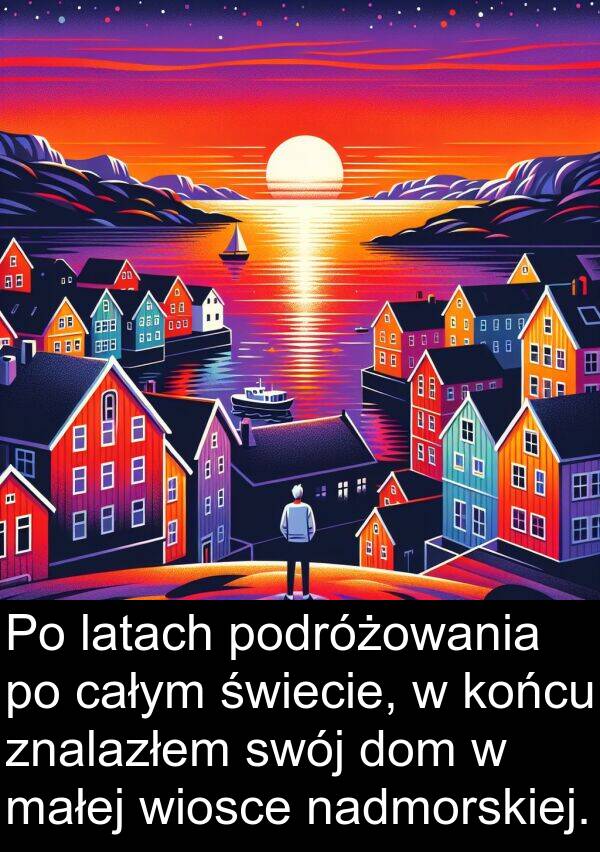 dom: Po latach podróżowania po całym świecie, w końcu znalazłem swój dom w małej wiosce nadmorskiej.