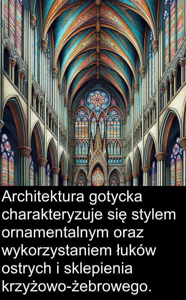 charakteryzuje: Architektura gotycka charakteryzuje się stylem ornamentalnym oraz wykorzystaniem łuków ostrych i sklepienia krzyżowo-żebrowego.