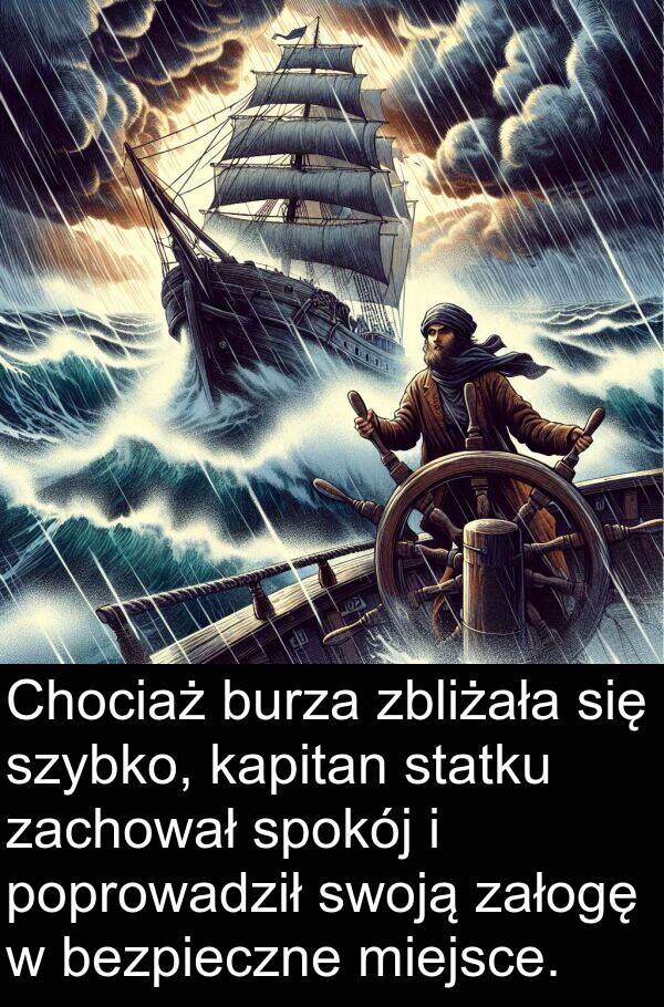 kapitan: Chociaż burza zbliżała się szybko, kapitan statku zachował spokój i poprowadził swoją załogę w bezpieczne miejsce.