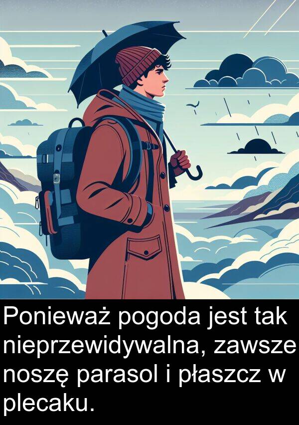 tak: Ponieważ pogoda jest tak nieprzewidywalna, zawsze noszę parasol i płaszcz w plecaku.