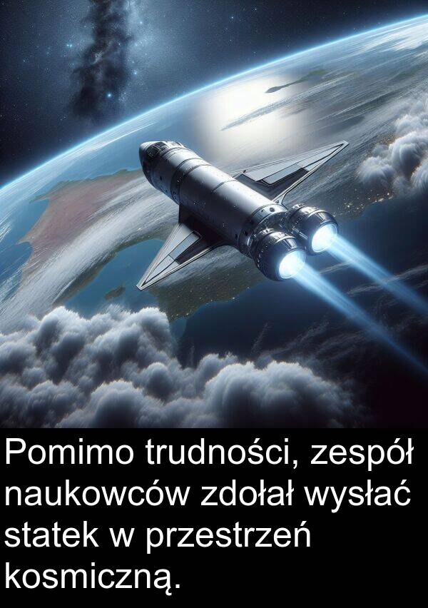 przestrzeń: Pomimo trudności, zespół naukowców zdołał wysłać statek w przestrzeń kosmiczną.