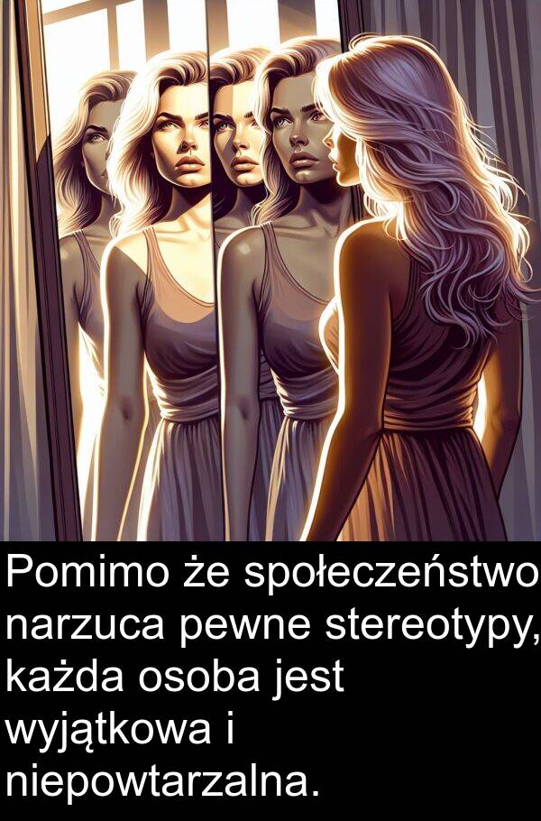 każda: Pomimo że społeczeństwo narzuca pewne stereotypy, każda osoba jest wyjątkowa i niepowtarzalna.