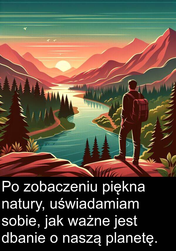 planetę: Po zobaczeniu piękna natury, uświadamiam sobie, jak ważne jest dbanie o naszą planetę.