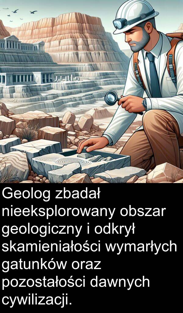 skamieniałości: Geolog zbadał nieeksplorowany obszar geologiczny i odkrył skamieniałości wymarłych gatunków oraz pozostałości dawnych cywilizacji.