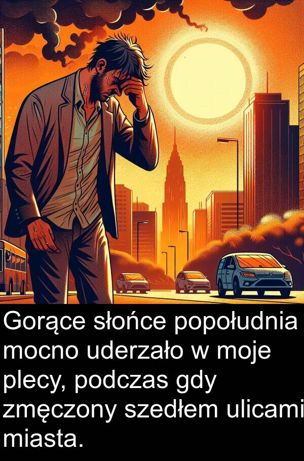 ulicami: Gorące słońce popołudnia mocno uderzało w moje plecy, podczas gdy zmęczony szedłem ulicami miasta.