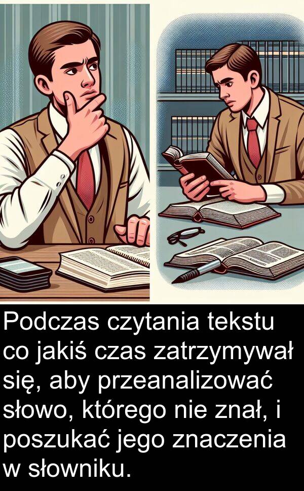 jakiś: Podczas czytania tekstu co jakiś czas zatrzymywał się, aby przeanalizować słowo, którego nie znał, i poszukać jego znaczenia w słowniku.