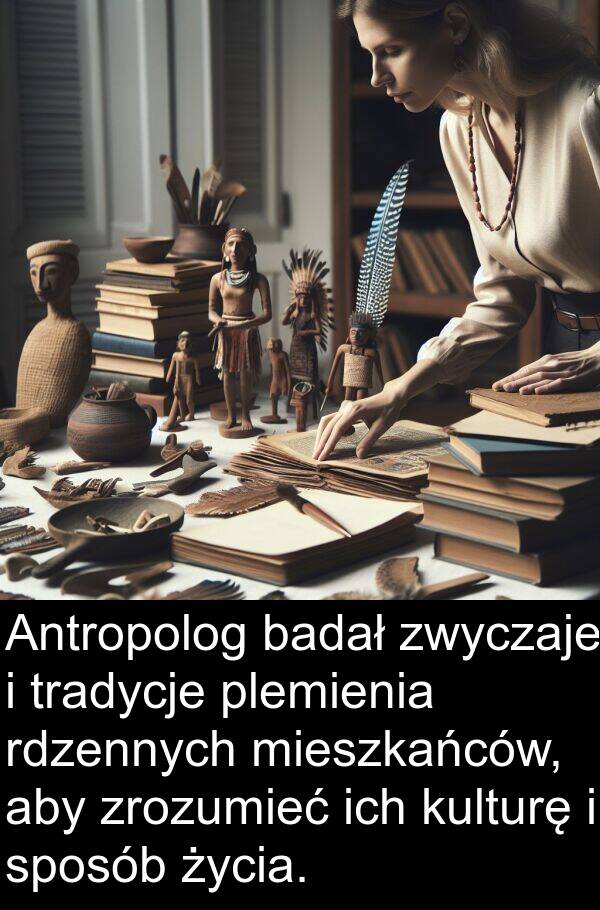 ich: Antropolog badał zwyczaje i tradycje plemienia rdzennych mieszkańców, aby zrozumieć ich kulturę i sposób życia.