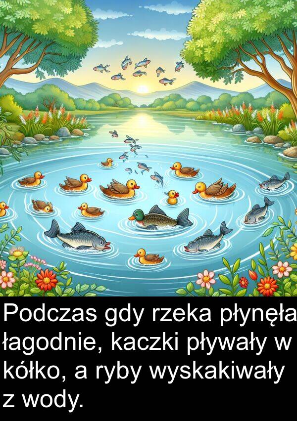 kaczki: Podczas gdy rzeka płynęła łagodnie, kaczki pływały w kółko, a ryby wyskakiwały z wody.