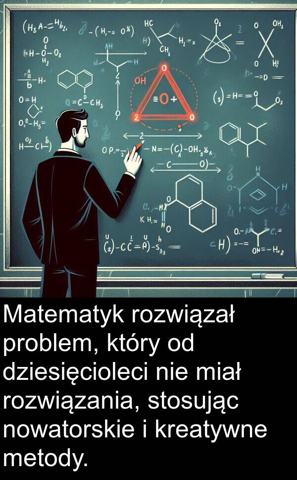 dziesięcioleci: Matematyk rozwiązał problem, który od dziesięcioleci nie miał rozwiązania, stosując nowatorskie i kreatywne metody.