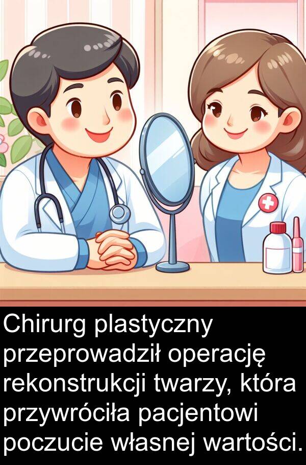 wartości: Chirurg plastyczny przeprowadził operację rekonstrukcji twarzy, która przywróciła pacjentowi poczucie własnej wartości.