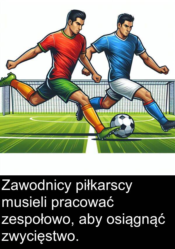 pracować: Zawodnicy piłkarscy musieli pracować zespołowo, aby osiągnąć zwycięstwo.