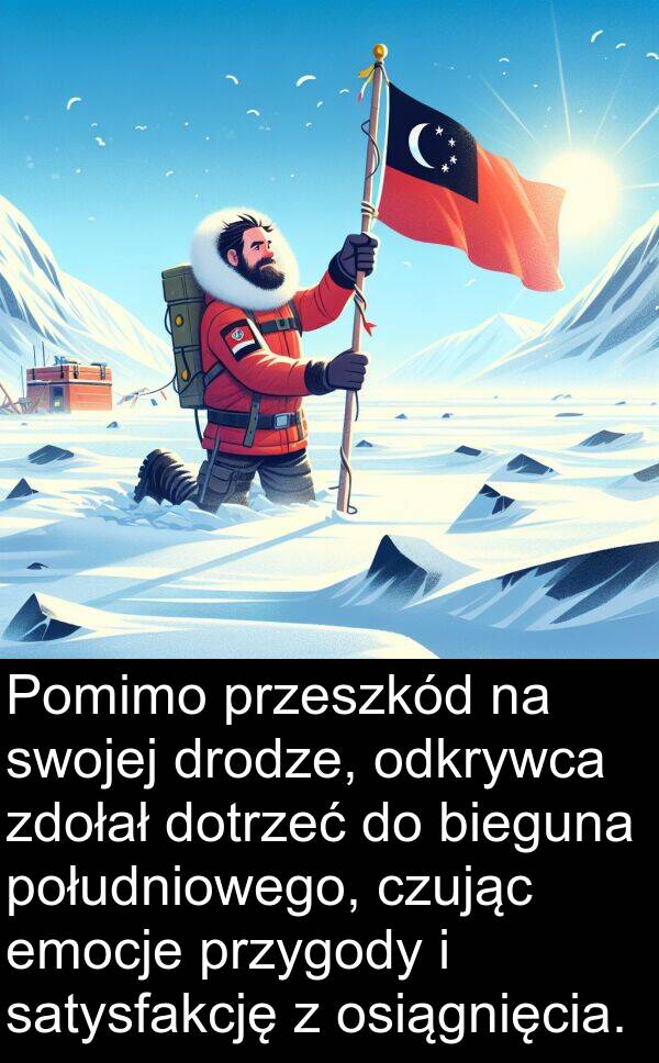 emocje: Pomimo przeszkód na swojej drodze, odkrywca zdołał dotrzeć do bieguna południowego, czując emocje przygody i satysfakcję z osiągnięcia.