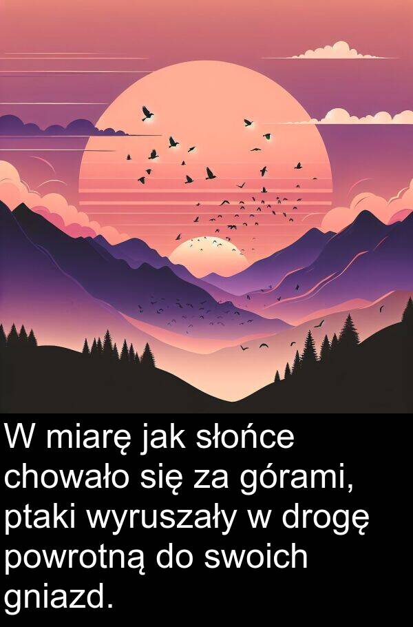 górami: W miarę jak słońce chowało się za górami, ptaki wyruszały w drogę powrotną do swoich gniazd.