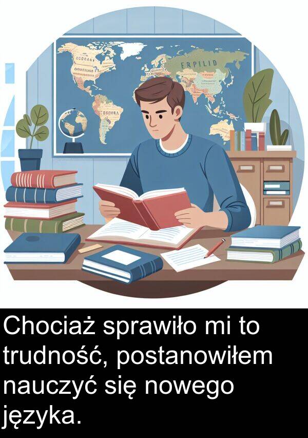 języka: Chociaż sprawiło mi to trudność, postanowiłem nauczyć się nowego języka.