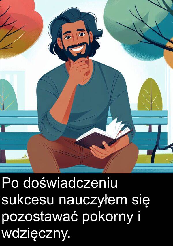 doświadczeniu: Po doświadczeniu sukcesu nauczyłem się pozostawać pokorny i wdzięczny.