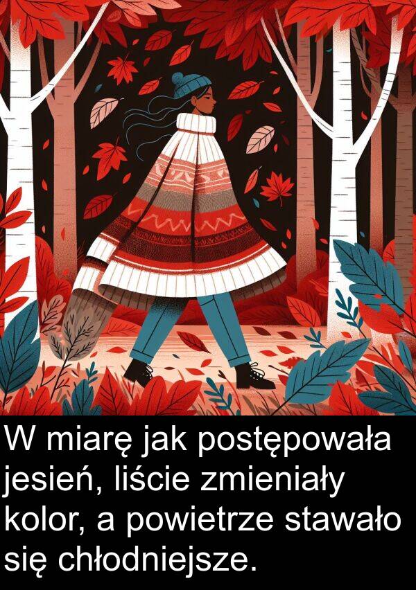 jesień: W miarę jak postępowała jesień, liście zmieniały kolor, a powietrze stawało się chłodniejsze.