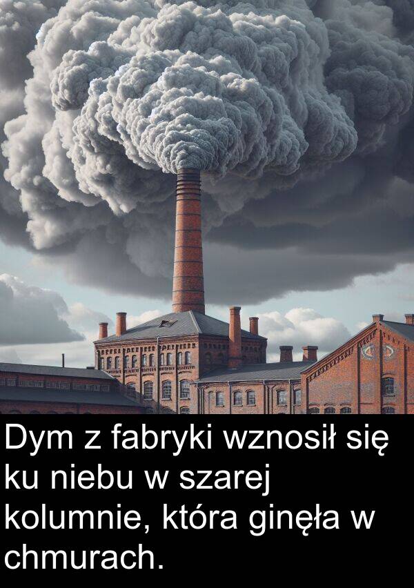 chmurach: Dym z fabryki wznosił się ku niebu w szarej kolumnie, która ginęła w chmurach.