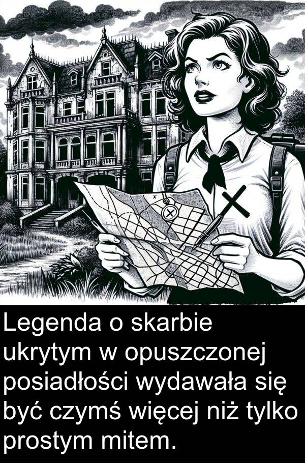 czymś: Legenda o skarbie ukrytym w opuszczonej posiadłości wydawała się być czymś więcej niż tylko prostym mitem.