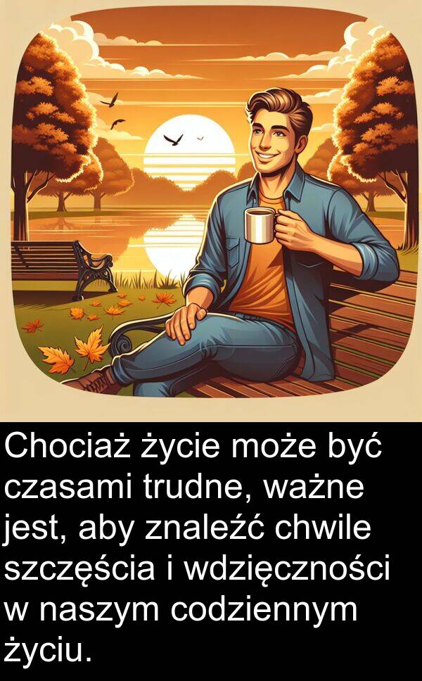 życiu: Chociaż życie może być czasami trudne, ważne jest, aby znaleźć chwile szczęścia i wdzięczności w naszym codziennym życiu.