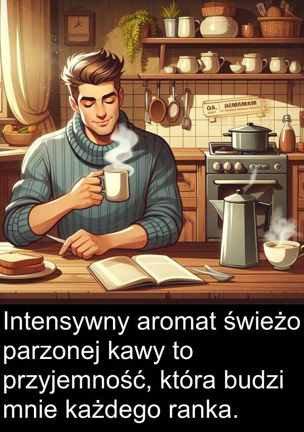 każdego: Intensywny aromat świeżo parzonej kawy to przyjemność, która budzi mnie każdego ranka.