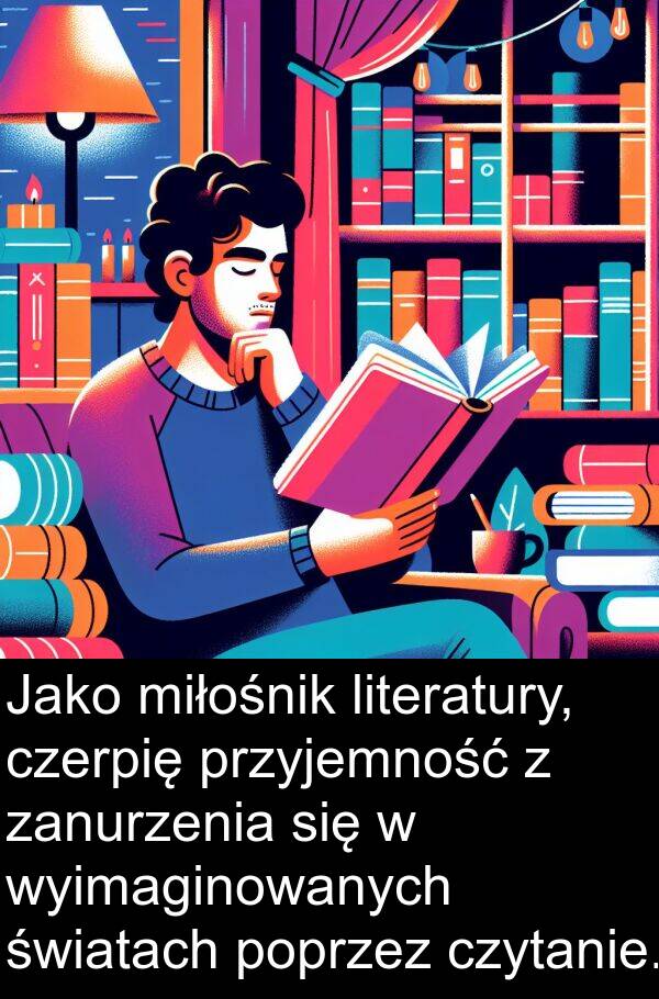 literatury: Jako miłośnik literatury, czerpię przyjemność z zanurzenia się w wyimaginowanych światach poprzez czytanie.