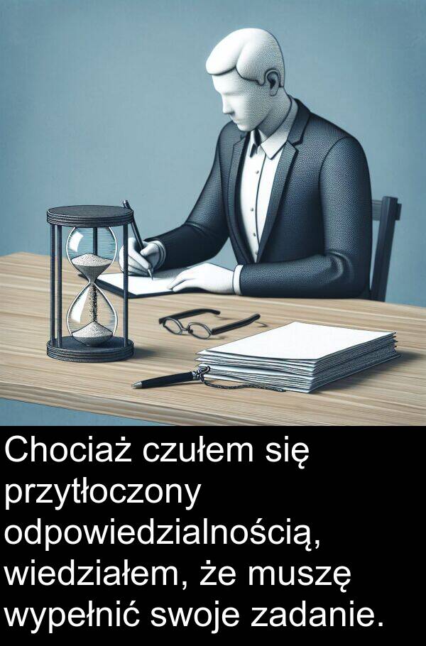 zadanie: Chociaż czułem się przytłoczony odpowiedzialnością, wiedziałem, że muszę wypełnić swoje zadanie.